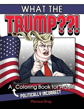Paperback What the Trump !: Politically Incorrect Coloring Book for Adults Book