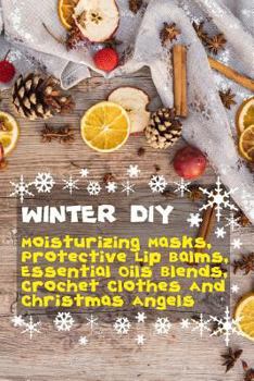 Paperback Winter DIY: Moisturizing Masks, Protective Lip Balms, Essential Oils Blends, Crochet Clothes And Christmas Angels Book