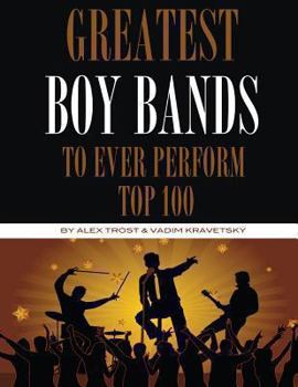 Paperback Greatest Boy Bands to Ever Perform: Top 100 Book