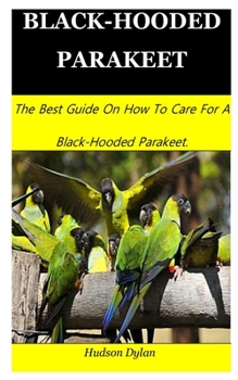 Paperback Black-Hooded Parakeet: The Best Guide On How To Care For A Black-Hooded Parakeet. Book