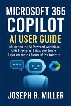 Paperback Microsoft 365 Copilot AI User Guide: Mastering the AI-Powered Workplace with Strategies, Skills, and Smart Solutions for the Future of Productivity Book