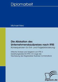 Paperback Die Allokation des Unternehmenskaufpreises nach IFRS - Konsequenzen für Erst- und Folgebilanzierung: Kritische Analyse und Vergleich von IFRS 3 bzw. E [German] Book