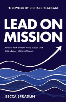 Lead On Mission: Advance faith at work. Avoid mission drift. Build a legacy of eternal impact. (Lead On Mission Leadership Series)