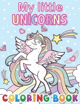 My Little Unicorns Coloring Book: Magical Unicorn Coloring Books for Girls Cute Unicorn Illustrations for Kids To Color, Hours Of Fun Guaranteed!