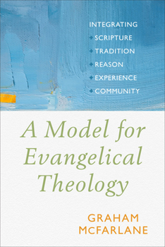 Hardcover Model for Evangelical Theology: Integrating Scripture, Tradition, Reason, Experience, and Community Book