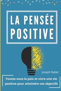 Paperback La pensée positive: Foutez-vous la paix et vivre une vie positive pour atteindre vos objectifs [French] Book