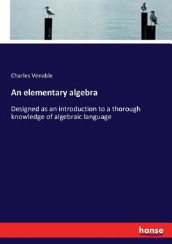 Paperback An elementary algebra: Designed as an introduction to a thorough knowledge of algebraic language Book