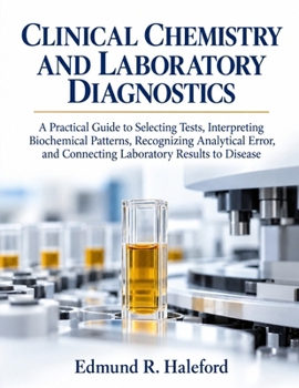 Clinical Chemistry and Laboratory Diagnostics: A Practical Guide to Selecting Tests, Interpreting Biochemical Patterns, Recognizing Analytical Error, and Connecting Laboratory Results to Disease