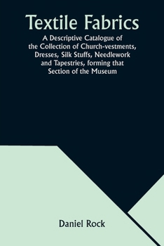 Paperback Textile Fabrics A Descriptive Catalogue of the Collection of Church-vestments, Dresses, Silk Stuffs, Needlework and Tapestries, forming that Section o Book