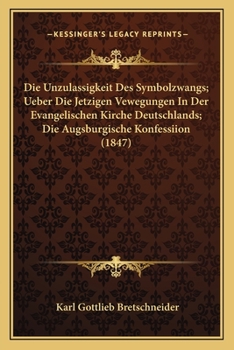 Paperback Die Unzulassigkeit Des Symbolzwangs; Ueber Die Jetzigen Vewegungen In Der Evangelischen Kirche Deutschlands; Die Augsburgische Konfessiion (1847) [German] Book