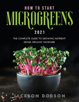 Paperback How to Start Microgreens 2021: The Complete Guide to Growing Nutrient Dense Organic Microgreens Book