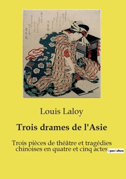 Trois drames de l'Asie: Trois pièces de théâtre et tragédies chinoises en quatre et cinq actes (French Edition)
