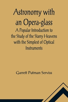 Astronomy With an Opera-glass: A Popular Introduction to the Study of the Starry Heavens With the Simplest of Optical Instruments