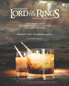 Paperback The Essential Lord of The Rings Cocktail Cookbook: Let's Hang Out till Morning Just to Kick the Only One Ring - Dynamic LOTR - Themed Beverages Book