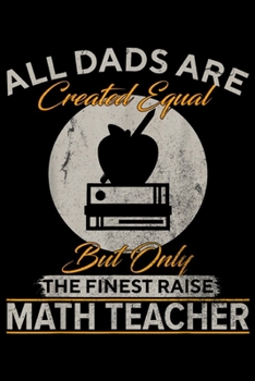 all dads are created equal but only the finest raise Math Teacher: Vintage Only The Finest Dads Raise Math Teacher Funny Gift  Journal/Notebook Blank Lined Ruled 6x9 100 Pages
