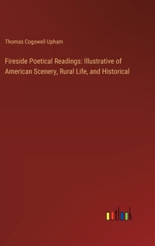 Hardcover Fireside Poetical Readings: Illustrative of American Scenery, Rural Life, and Historical Book