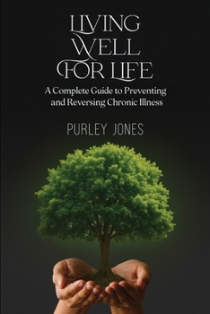 Living Well For Life: A Complete Guide to Preventing and Reversing Chronic Illness
