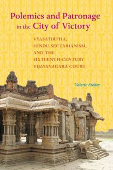 Polemics and Patronage in the City of Victory: Vyasatirtha, Hindu Sectarianism, and the Sixteenth-Century Vijayanagara Court - Book  of the South Asia Across the Disciplines