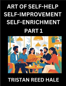 Art of Self-help, Self-improvement, Self-enrichment (Part 1)- Awaken Your Potential, Elevate Life, A Journey to Self-Discovery and Fulfillment, Path ... Practical Strategies Happy, Healthy Pers
