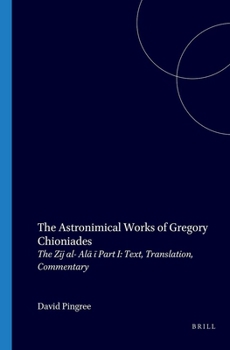 Astronomical Works of Gregory Chioniades: The Zij Al-Ala Text, Translation, Commentary (Corpus Des Astronomes Byzantis Ser. Series, 2)