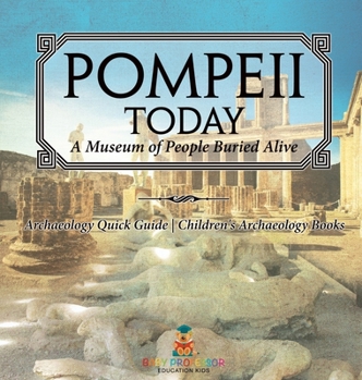 Pompeii Today: A Museum of People Buried Alive - Archaeology Quick Guide Children's Archaeology Books