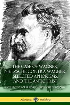 Paperback The Case of Wagner, Nietzsche Contra Wagner, Selected Aphorisms, and The Antichrist: A Collection of Friedrich Nietzsche Philosophy Book