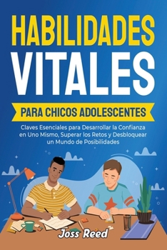 Habilidades vitales para chicos adolescents: Claves esenciales para desarrollar la confianza en uno mismo, superar los retos y desbloquear un mundo de ... para adolescentes) (Spanish Edition)