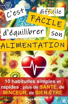 C'est facile d'équilibrer son alimentation: 10 habitudes essentielles, simples, et scientifiques à adopter pour sa santé (French Edition)