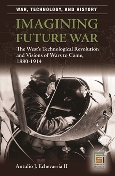 Hardcover Imagining Future War: The West's Technological Revolution and Visions of Wars to Come, 1880-1914 Book