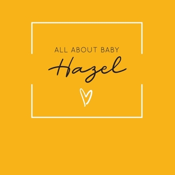 All About Baby Hazel: The Perfect Personalized Keepsake Journal for Baby's First Year - Great Baby Shower Gift [Soft Mustard Yellow]