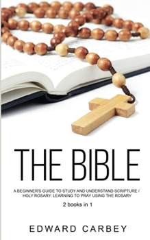 Paperback The Bible: A Beginner's Guide To Study And Understand Scripture /HOLY ROSARY: Learning to Pray Using Rosary 2books in1 Book