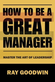 How To Be A Great Manager: Master the Art of Leadership