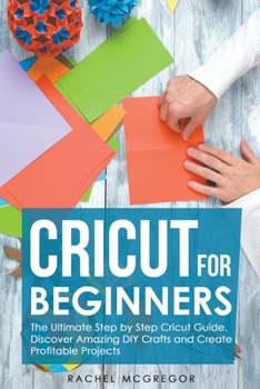 Paperback Cricut for Beginners: The Ultimate Step by Step Cricut Guide. Discover Amazing DIY Crafts and Create Profitable Projects Book