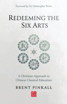 Paperback Redeeming the Six Arts: A Christian Approach to Chinese Classical Education Book