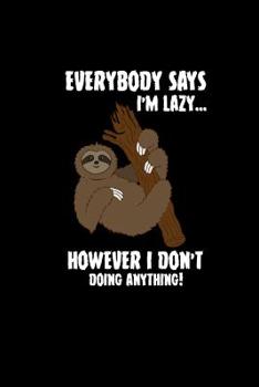 Paperback Everybody Says I'm Lazy However I Don't Doing Anything: Sloth Lover Notebook Gift Idea - Zookeeper Teacher Gifts - Sleeping Napping Diary & Memory Boo Book