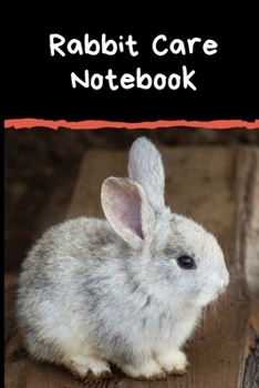 Rabbit Care Notebook: Specially Designed Fun Kid-Friendly Daily Rabbit Log Book to Look After All Your Small Pet's Needs. Great For Recording Feeding, ... & Rabbit Activities with Personal Name Page.