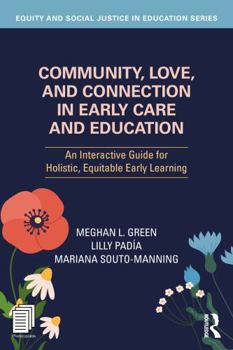 Community, Love, and Connection in Early Care and Education: An Interactive Guide for Holistic, Equitable Early Learning (Equity and Social Justice in Education Series)