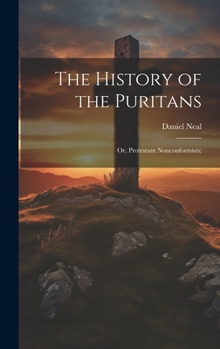 Hardcover The History of the Puritans; or, Protestant Nonconformists; Book