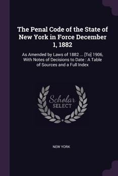 Paperback The Penal Code of the State of New York in Force December 1, 1882: As Amended by Laws of 1882 ... [To] 1906, With Notes of Decisions to Date: A Table Book