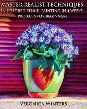Paperback Master Realist Techniques in Colored Pencil Painting in 4 Weeks: Projects for Beginners: Learn to draw still life, landscape, skies, fabric, glass and Book