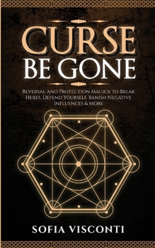 Paperback Curse Be Gone: Reversal and Protection Magick to Break Hexes, Defend Yourself, Banish Negative Influences & More Book