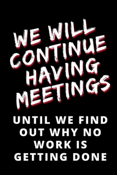 Paperback We Will Continue Having Meetings Until We Find out Why No work is Getting Done: Blank Lined Journal Notebook Book