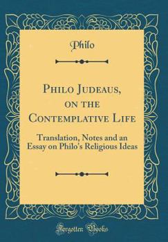 Hardcover Philo Judeaus, on the Contemplative Life: Translation, Notes and an Essay on Philo's Religious Ideas (Classic Reprint) Book