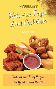 Vibrant Keto Air Fryer Diet Cookbook: Inspired and Tasty Recipes to Effortless Your Health