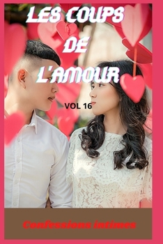 Les coups de l'amour (vol 16): Confessions intimes, romance, sexes entre adultes, histoires érotiques, amour, fantasme