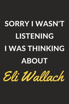 Sorry I Wasn't Listening I Was Thinking About Eli Wallach: Eli Wallach Journal Notebook to Write Down Things, Take Notes, Record Plans or Keep Track of Habits (6" x 9" - 120 Pages)