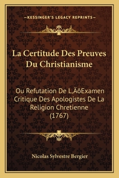 Paperback La Certitude Des Preuves Du Christianisme: Ou Refutation De L'Examen Critique Des Apologistes De La Religion Chretienne (1767) [French] Book