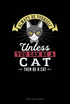 Always Be Yourself Unless You Can Be A Cat Then Be A Cat: Daily Food Journal