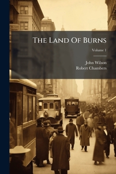 The Land Of Burns: A Series Of Landscapes And Portraits, Illustrative Of The Life And Writings Of The Scottish Poet, Volume 1...
