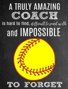 A Truly Amazing Coach Is Hard To Find, Difficult To Part With And Impossible To Forget: Thank You Appreciation Gift for Softball Coaches: Notebook | Journal | Diary for World's Best Coach